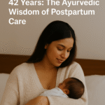 42 Days That Shape 42 Years: The Ayurvedic Wisdom of Postpartum Care